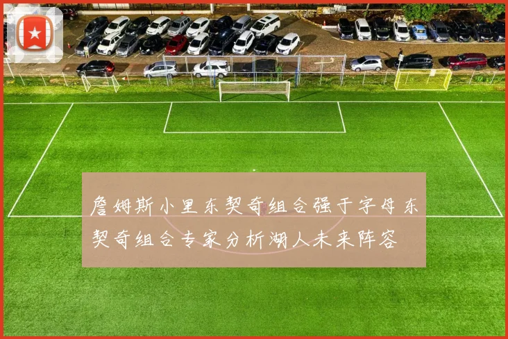 詹姆斯小里东契奇组合强于字母东契奇组合专家分析湖人未来阵容