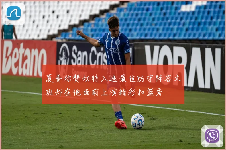 夏普称赞切特入选最佳防守阵容文班却在他面前上演精彩扣篮秀