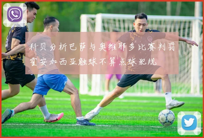科贝分析巴萨与奥维耶多比赛判罚霍安加西亚触球不算点球犯规