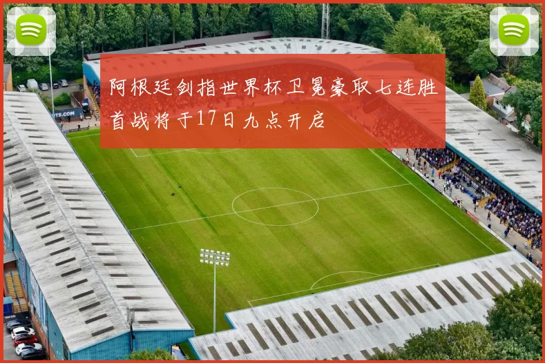 阿根廷剑指世界杯卫冕豪取七连胜首战将于17日九点开启