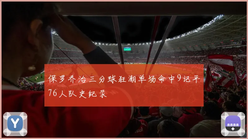 保罗乔治三分球狂潮单场命中9记平76人队史纪录