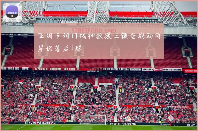 亚姆卡姆门线神救援三镇苦战西海岸仍落后1球