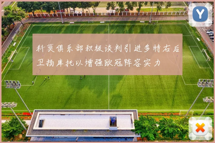 科莫俱乐部积极谈判引进多特右后卫扬库托以增强欧冠阵容实力